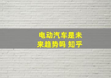 电动汽车是未来趋势吗 知乎